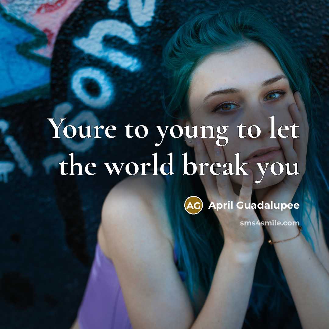 “Youre to young to let the world break you…” quote by April Guadalupee