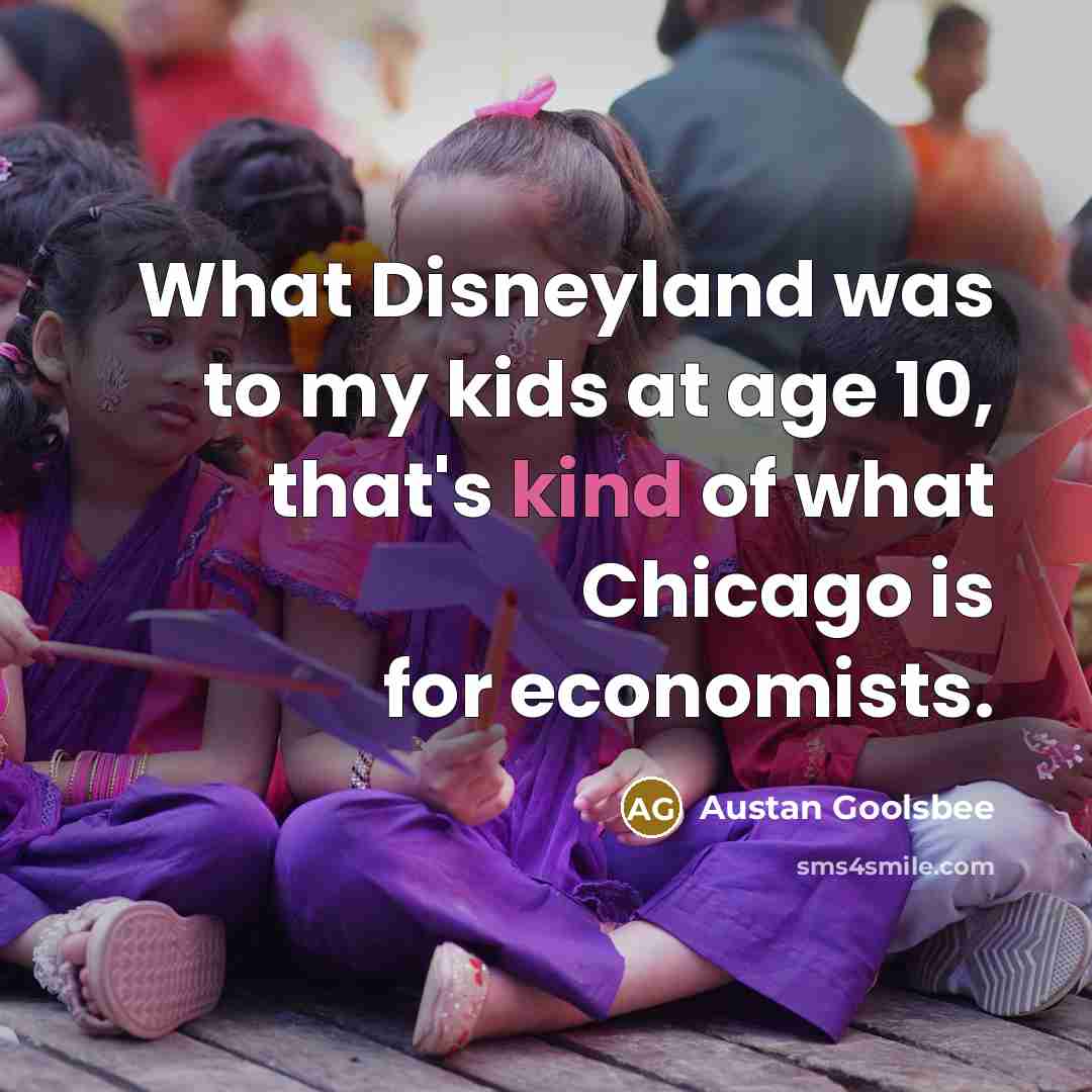 “What Disneyland was to my kids at age 10, that's…” quote by Austan Goolsbee