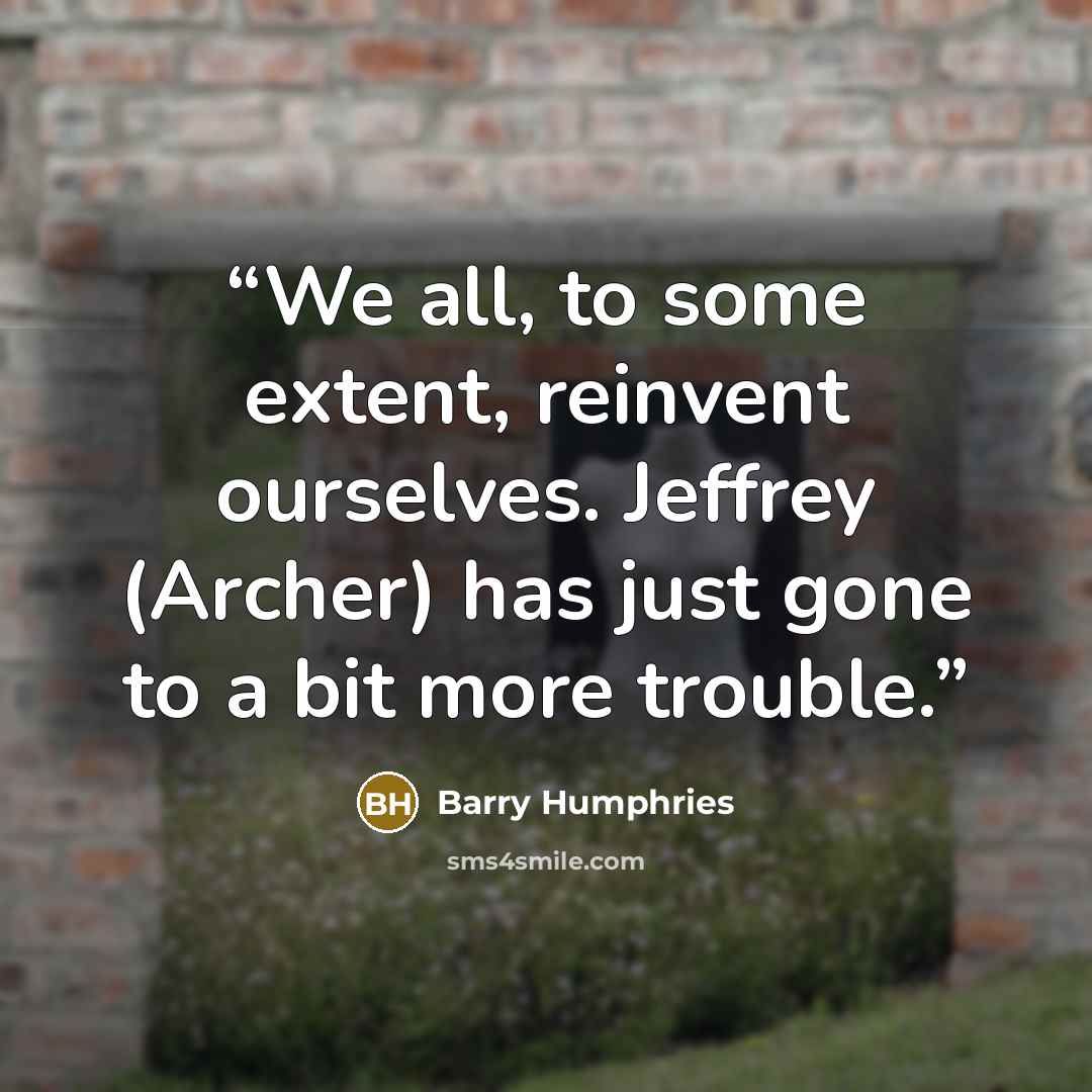“We all, to some extent, reinvent ourselves. Jeffrey (Archer) has just gone to a bit more trouble.” quote by Barry Humphries