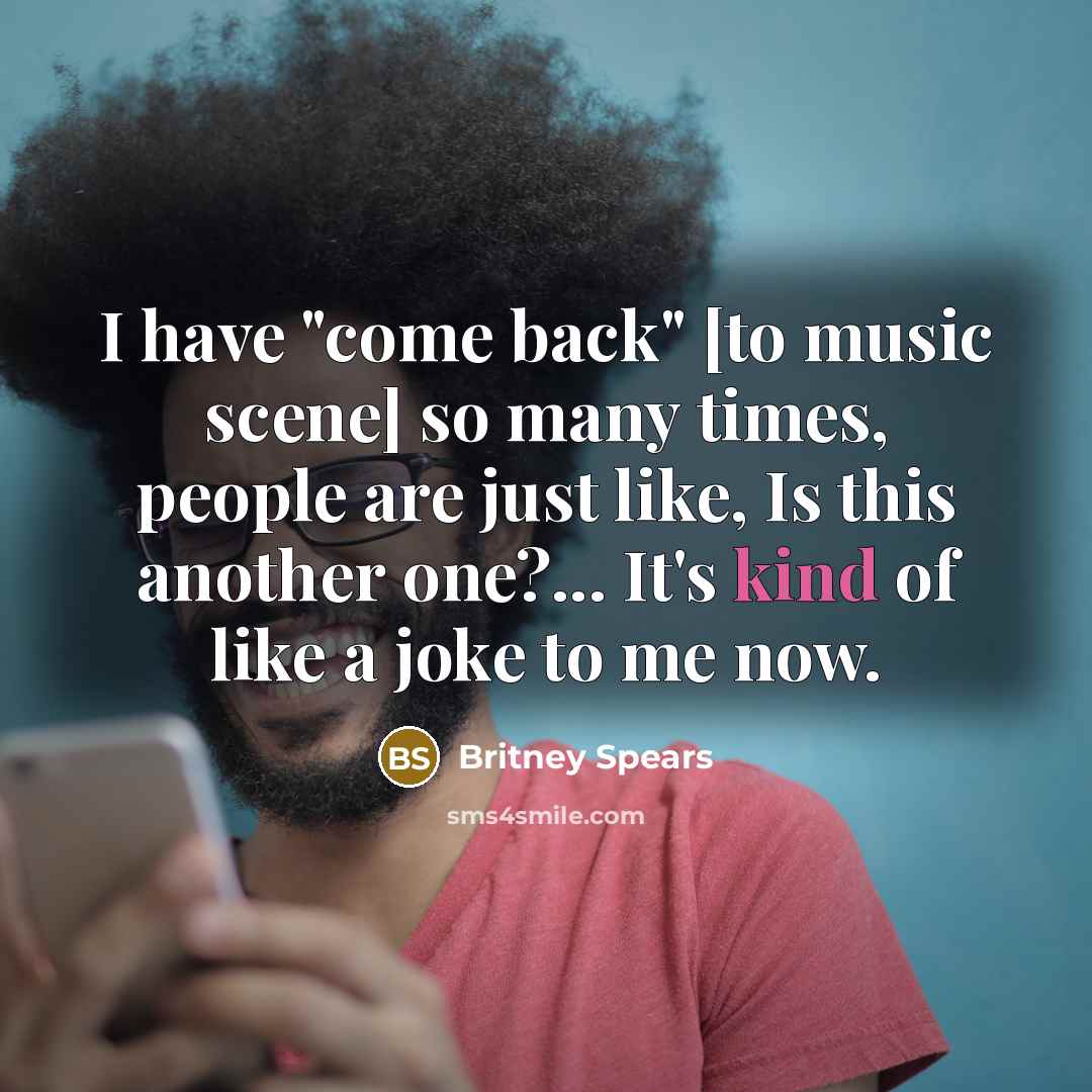 “I have "come back" [to music scene] so many times,…” quote by Britney Spears