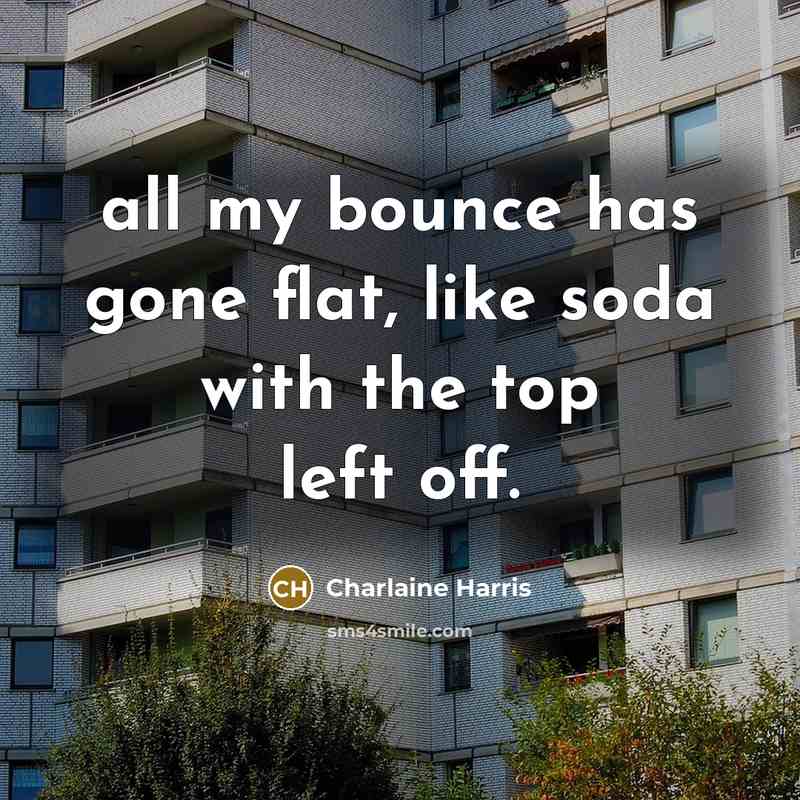 “all my bounce has gone flat, like soda with the top left off.” quote by Charlaine Harris