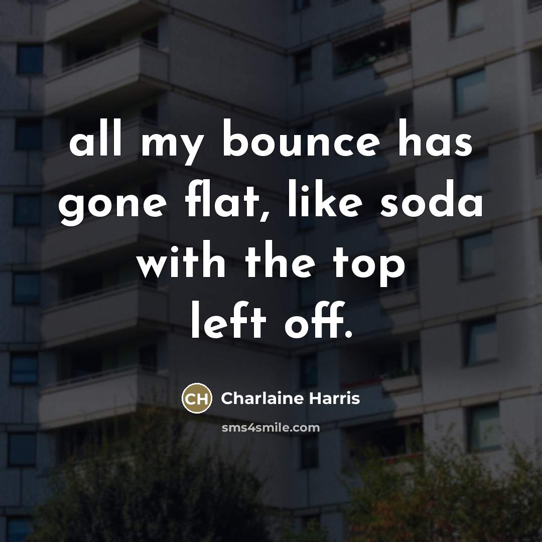 “all my bounce has gone flat, like soda with the…” quote by Charlaine Harris