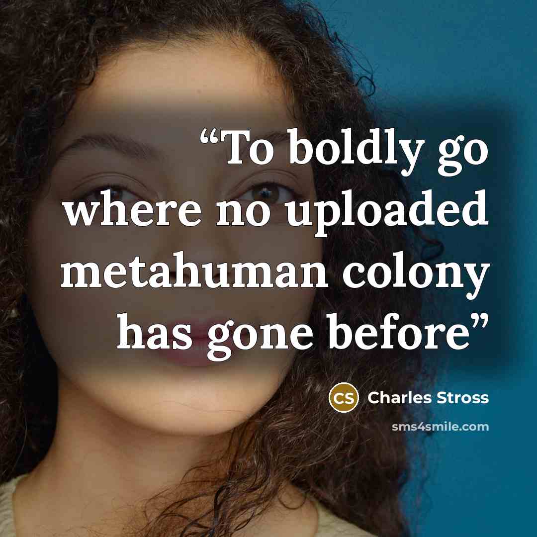 “To boldly go where no uploaded metahuman colony has gone before” quote by Charles Stross