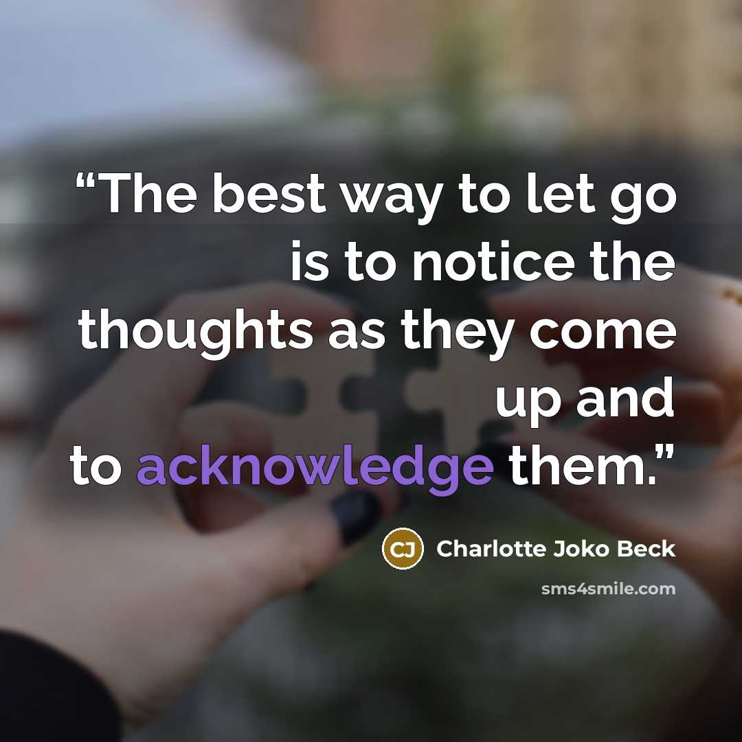 “The best way to let go is to notice the thoughts as they come up and to acknowledge them.” quote by Charlotte Joko Beck