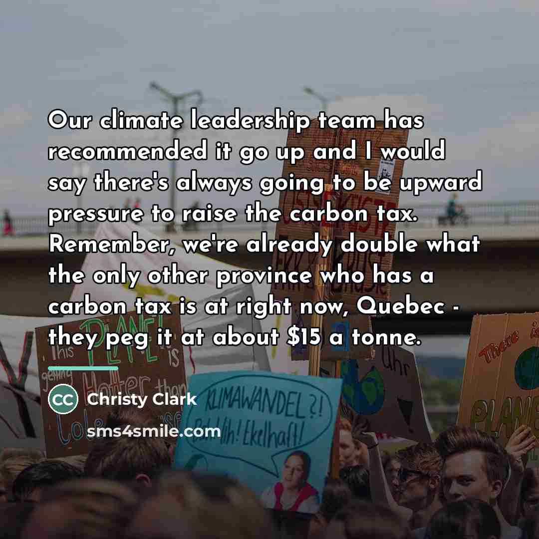 “Our climate leadership team has recommended it go up and…” quote by Christy Clark