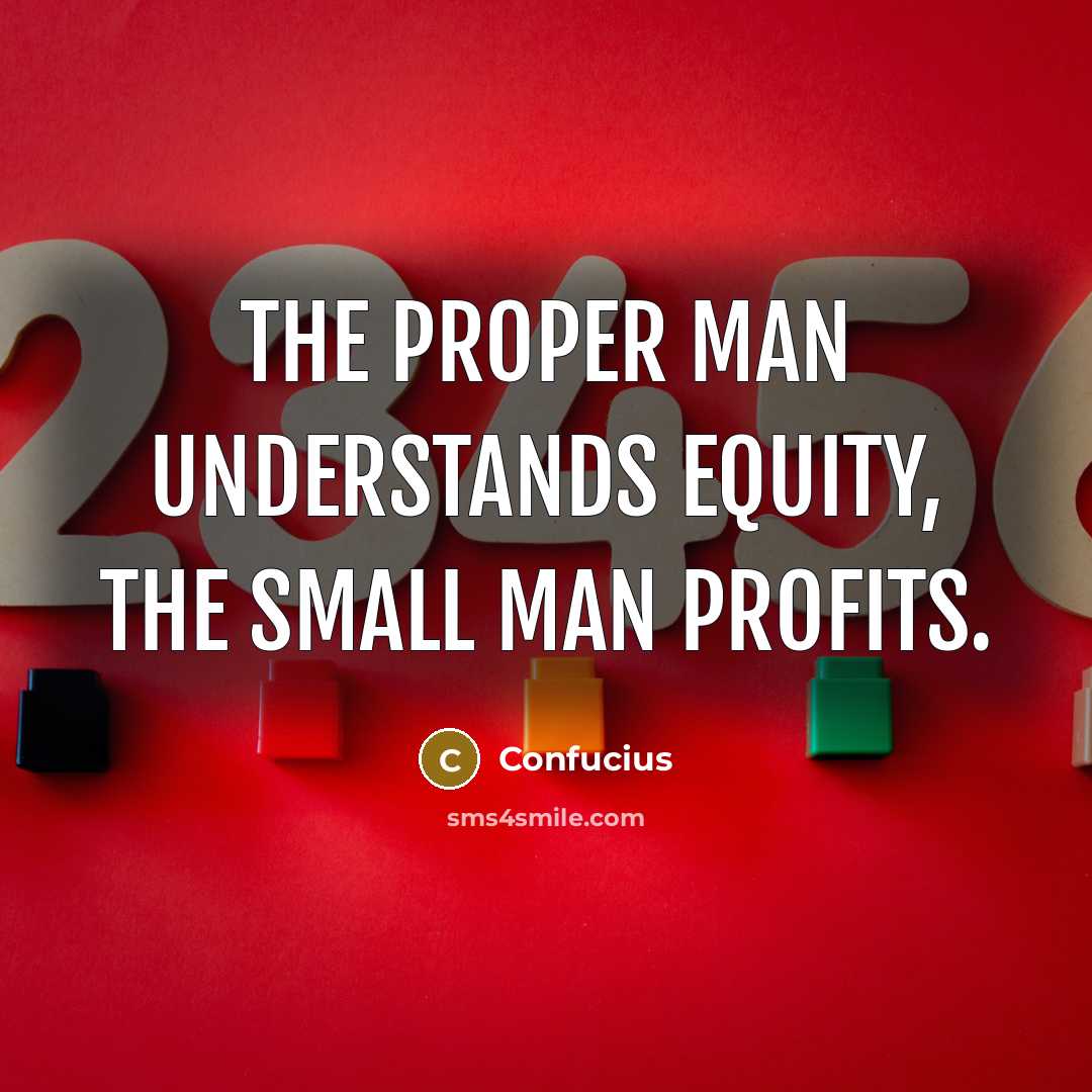 “The proper man understands equity, the small man profits.…” quote by Confucius