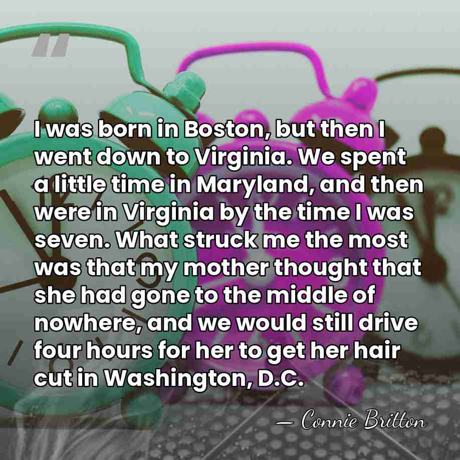 I was born in Boston, but then I went down to Virginia.&hellip; - Connie Britton