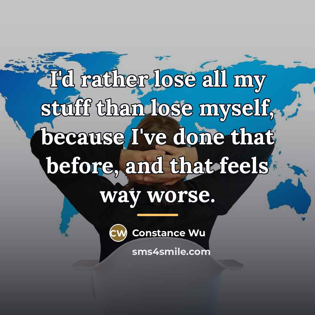 “I'd rather lose all my stuff than lose myself, because…” quote by Constance Wu