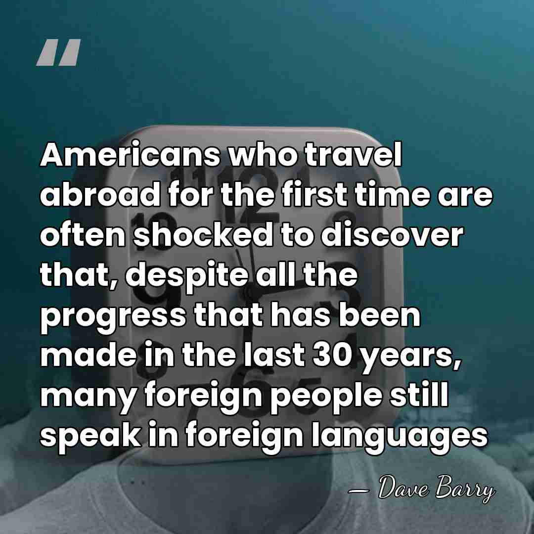 Americans who travel abroad for the first time are often shocked to&hellip; - Dave Barry