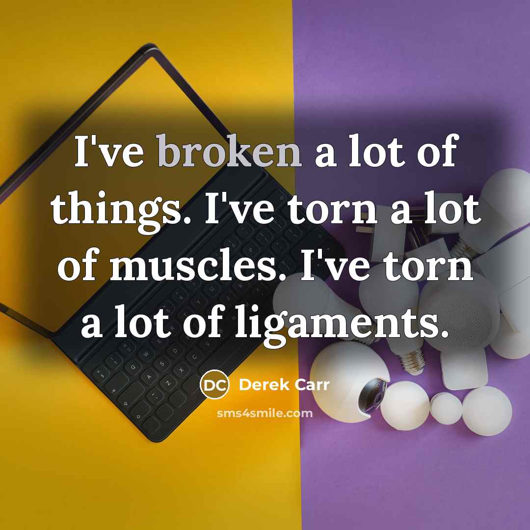 “I've broken a lot of things. I've torn a lot…” quote by Derek Carr