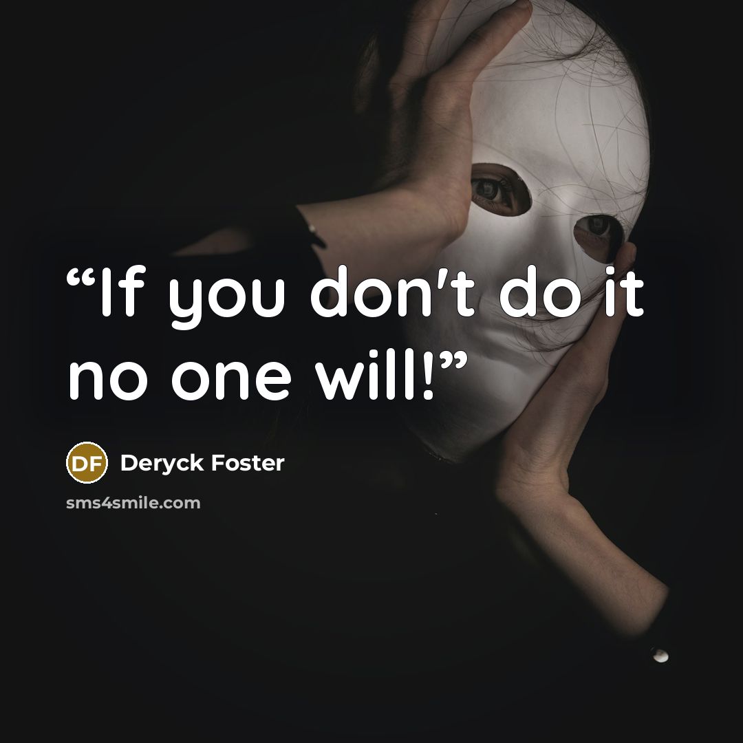 “If you don't do it no one will!” quote by Deryck Foster