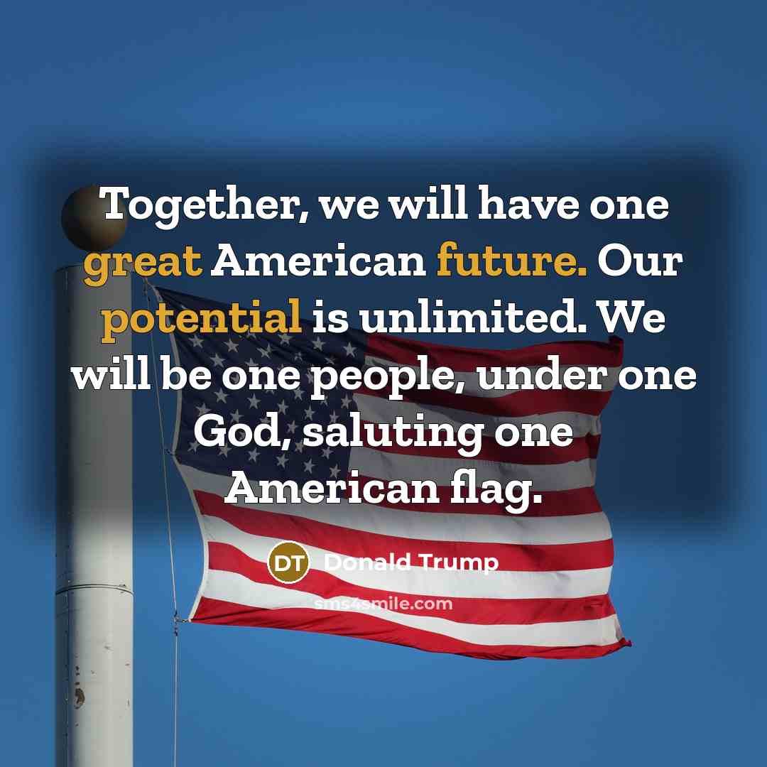 “Together, we will have one great American future. Our potential is unlimited. We will be one people, under one God, saluting one American flag.” quote by Donald Trump