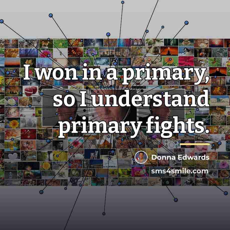 “I won in a primary, so I understand primary fights.…” quote by Donna Edwards
