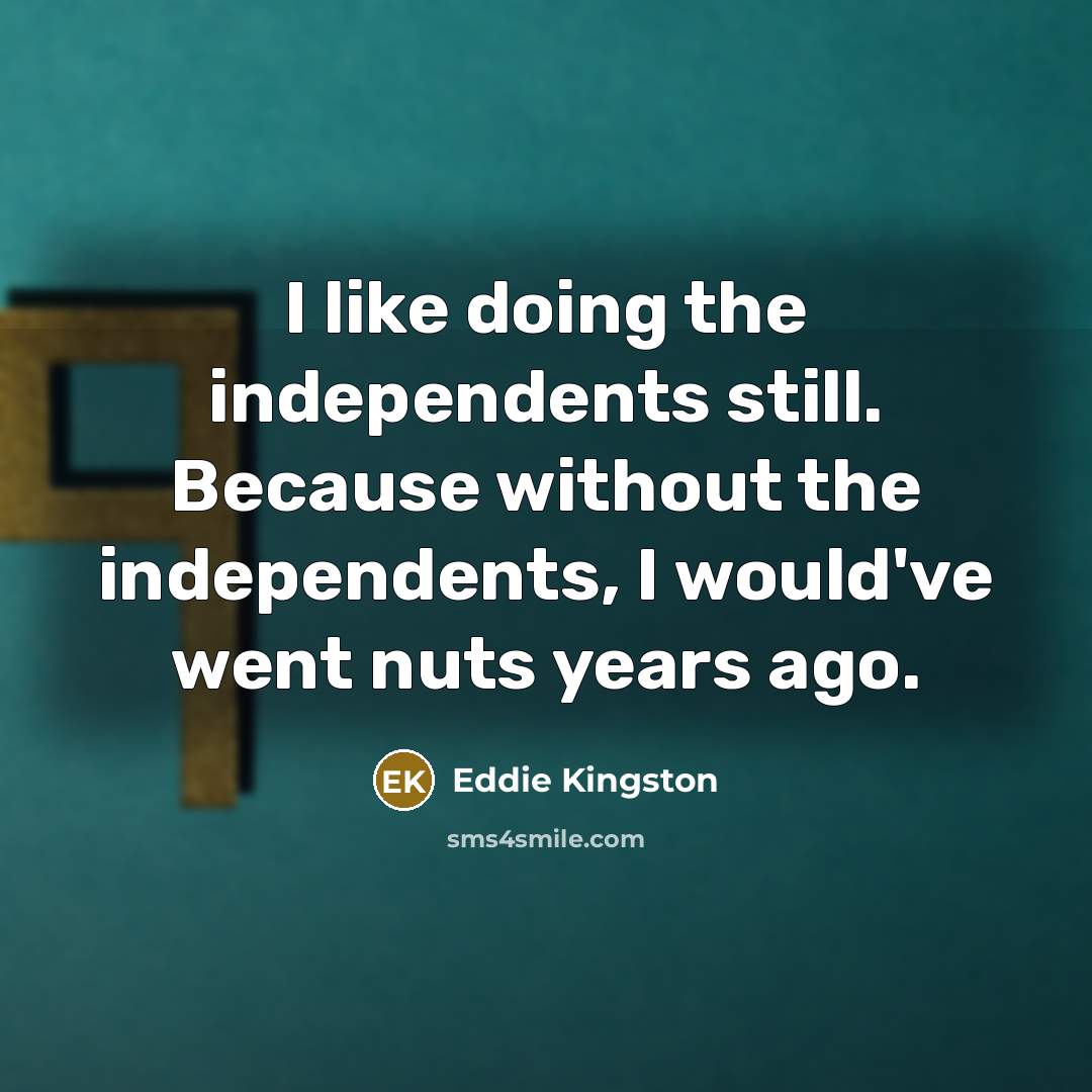 “I like doing the independents still. Because without the independents,…” quote by Eddie Kingston
