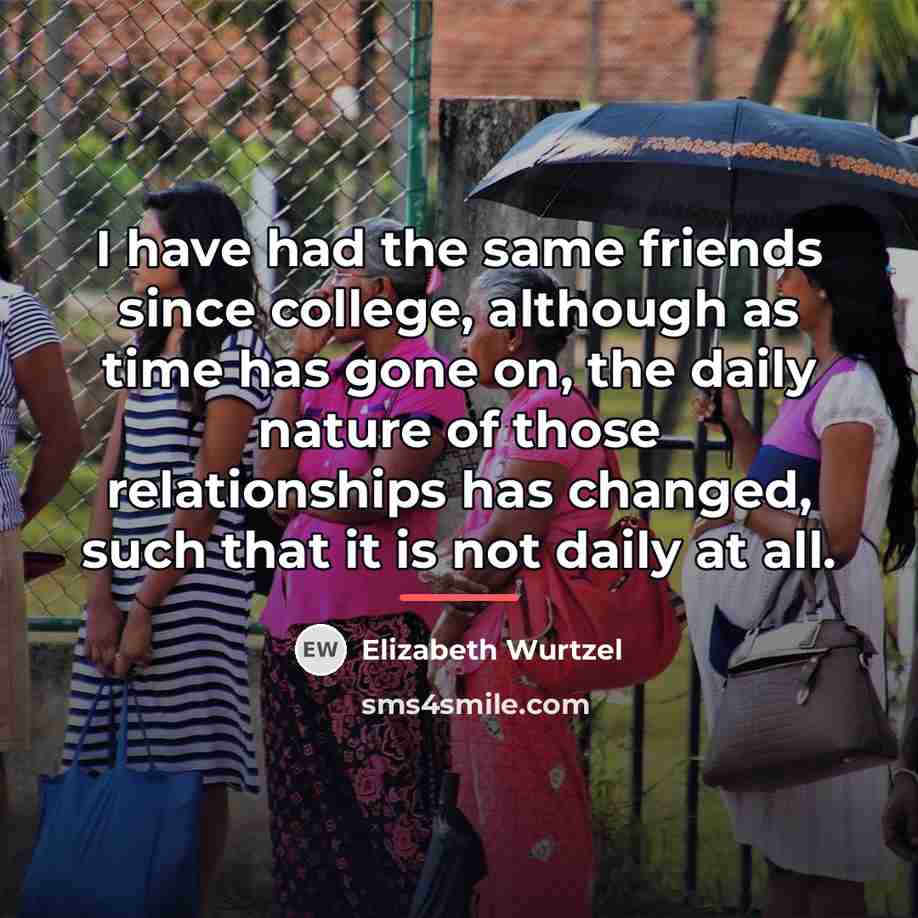 “I have had the same friends since college, although as…” quote by Elizabeth Wurtzel