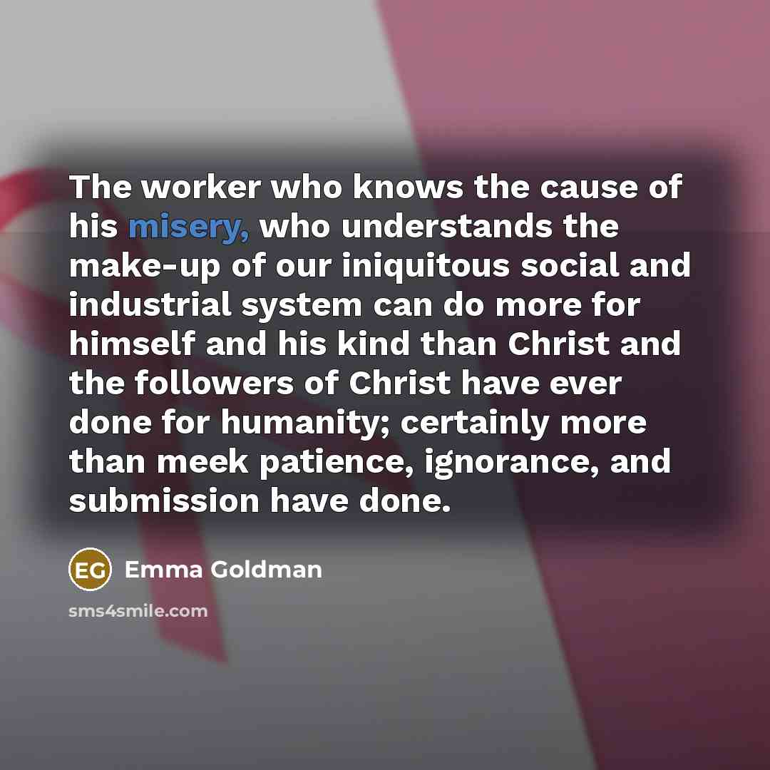 “The worker who knows the cause of his misery, who…” quote by Emma Goldman