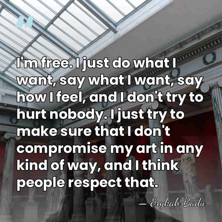 I'm free. I just do what I want, say what I want,&hellip; - Erykah Badu