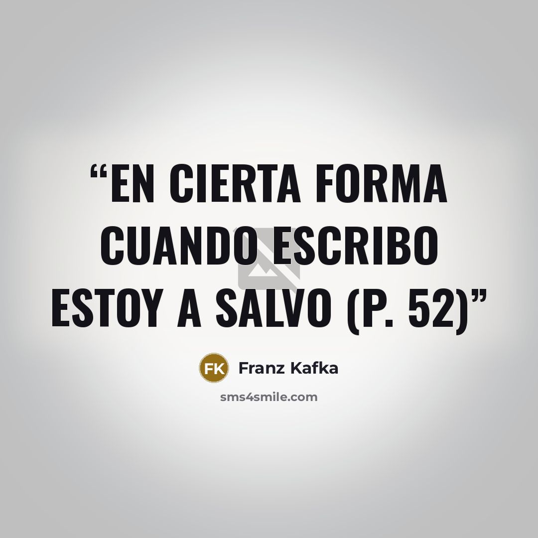 “En cierta forma cuando escribo estoy a salvo (p. 52)” quote by Franz Kafka