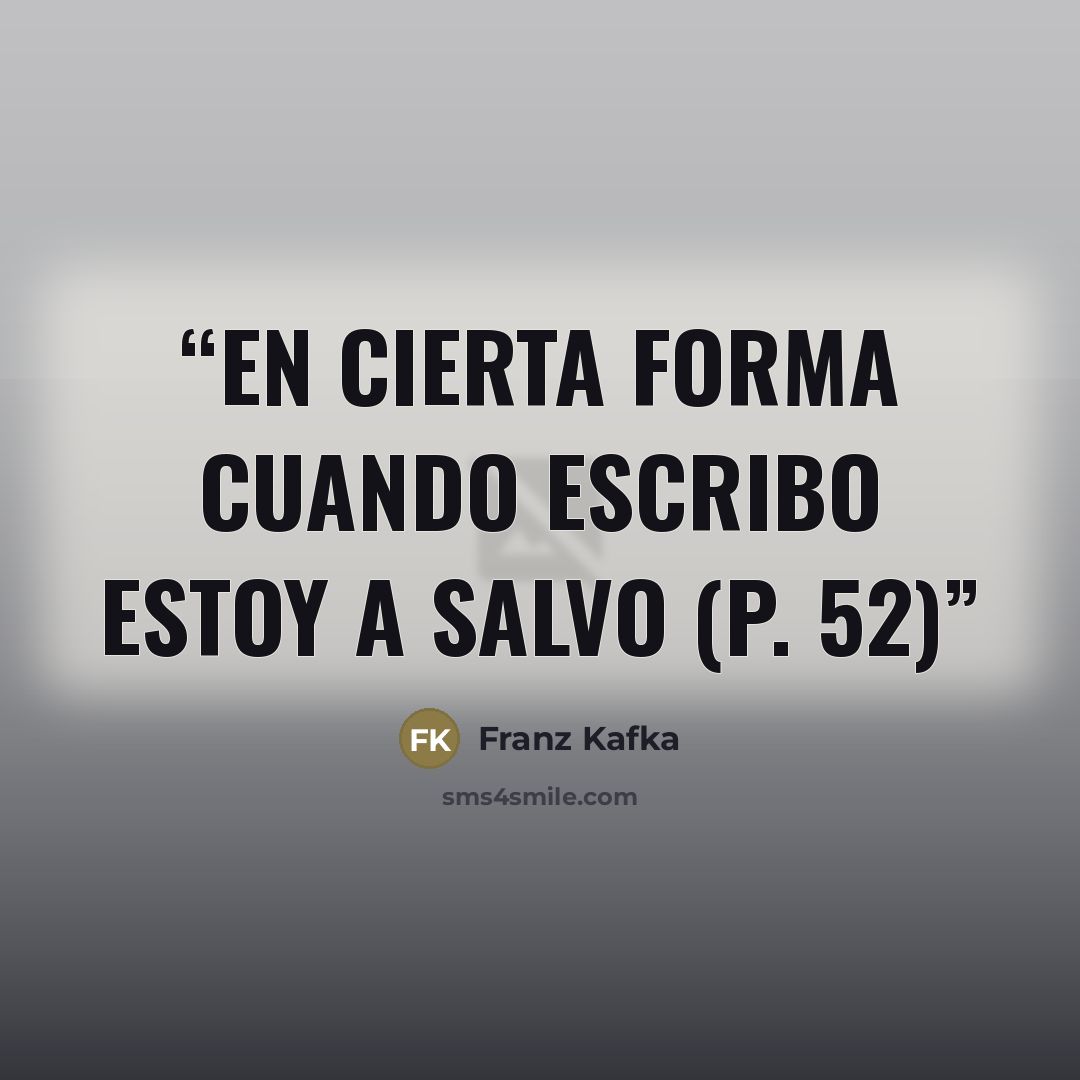“En cierta forma cuando escribo estoy a salvo (p. 52)” quote by Franz Kafka