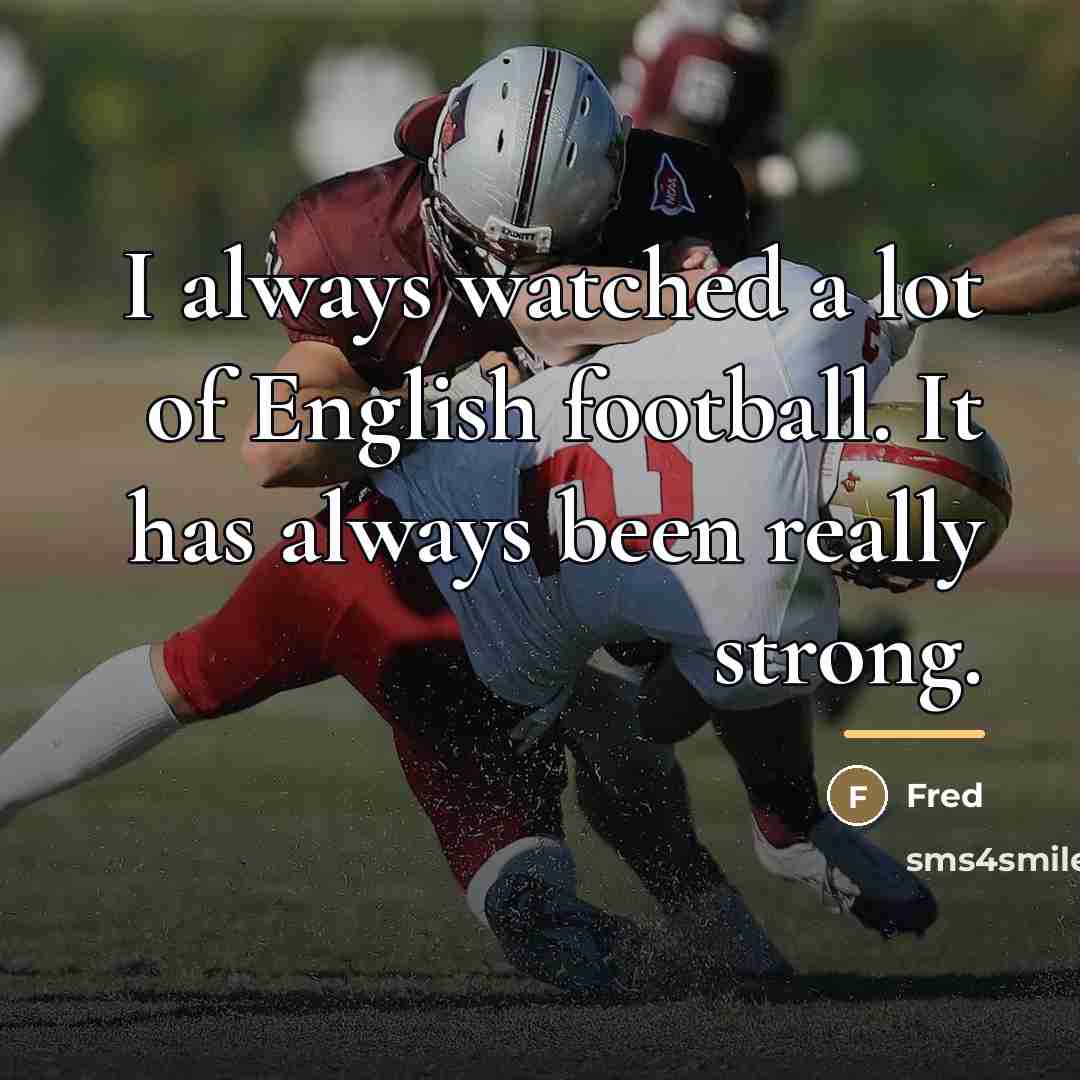 “I always watched a lot of English football. It has…” quote by Fred