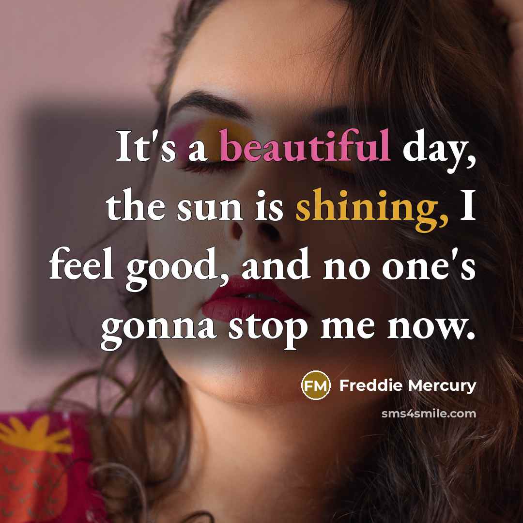 “It's a beautiful day, the sun is shining, I feel…” quote by Freddie Mercury