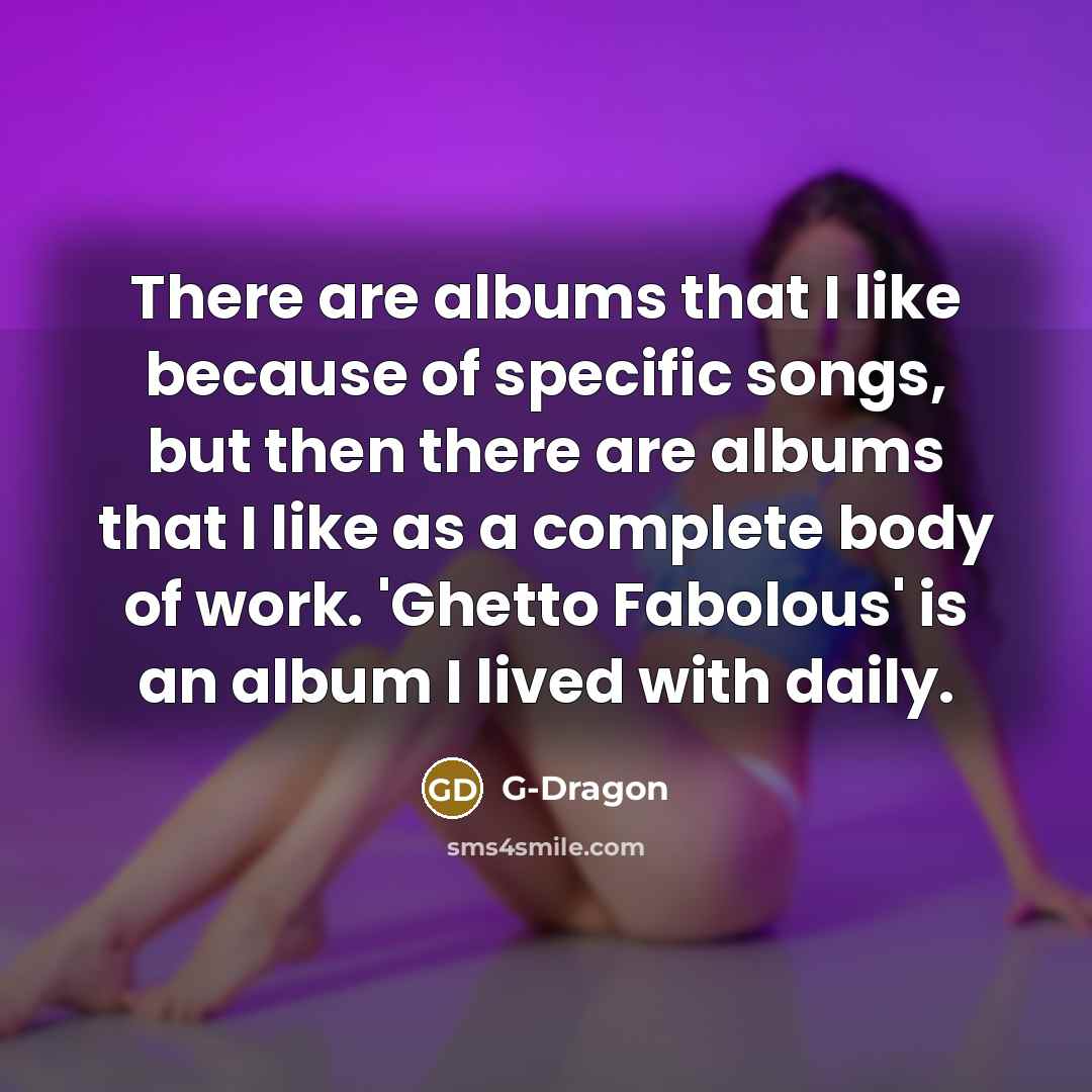 “There are albums that I like because of specific songs,…” quote by G-Dragon