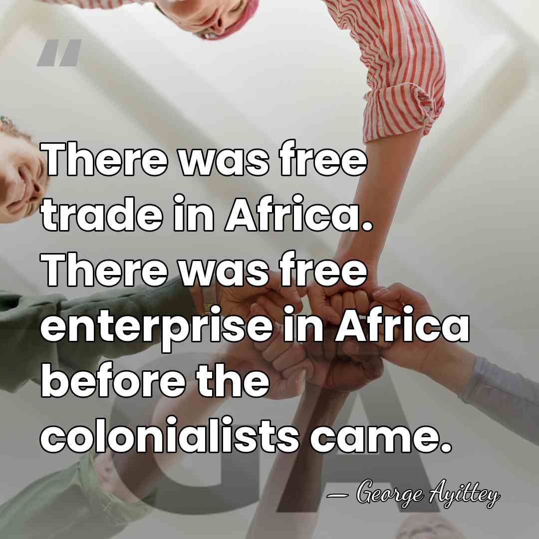 There was free trade in Africa. There was free enterprise in Africa&hellip; - George Ayittey