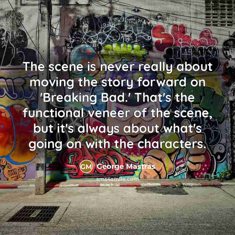 “The scene is never really about moving the story forward…” quote by George Mastras