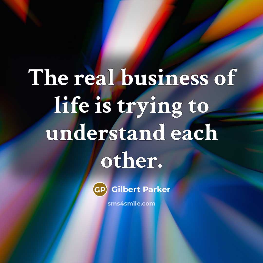 “The real business of life is trying to understand each…” quote by Gilbert Parker