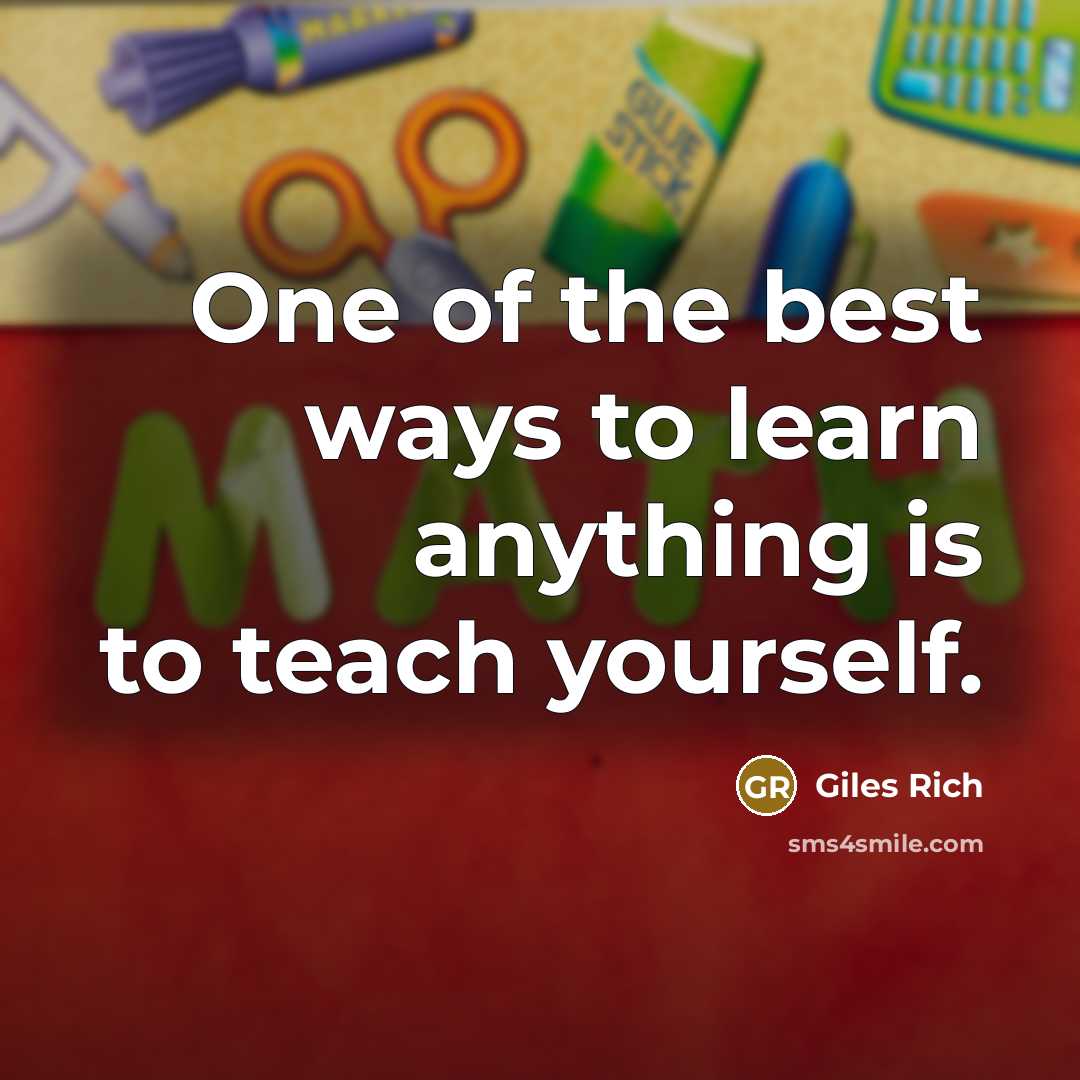 “One of the best ways to learn anything is to teach yourself.” quote by Giles Rich