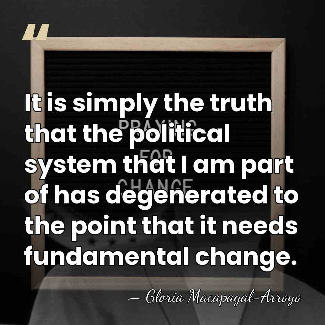 It is simply the truth that the political system that I am&hellip; - Gloria Macapagal-Arroyo