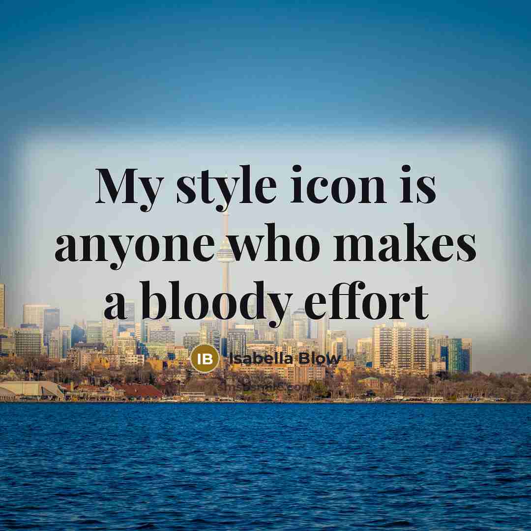 “My style icon is anyone who makes a bloody effort…” quote by Isabella Blow