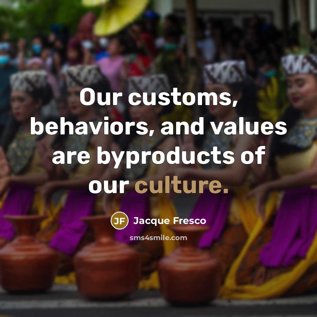 “Our customs, behaviors, and values are byproducts of our culture.…” quote by Jacque Fresco