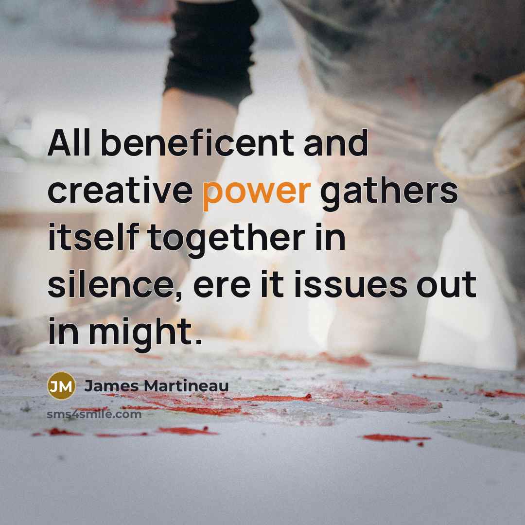 “All beneficent and creative power gathers itself together in silence,…” quote by James Martineau