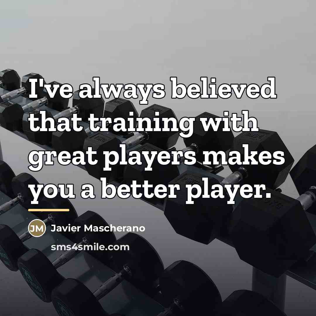 “I've always believed that training with great players makes you…” quote by Javier Mascherano
