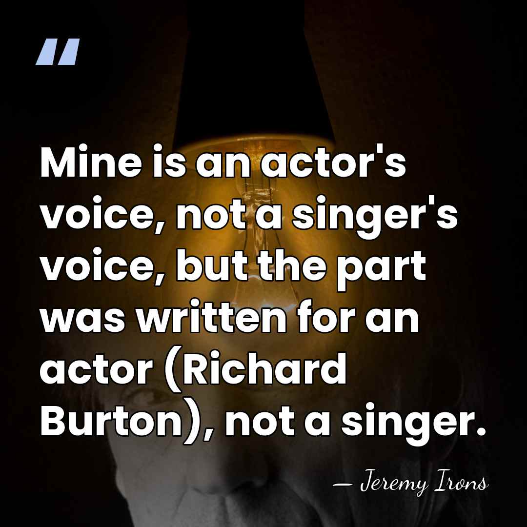 Mine is an actor's voice, not a singer's voice, but the part&hellip; - Jeremy Irons