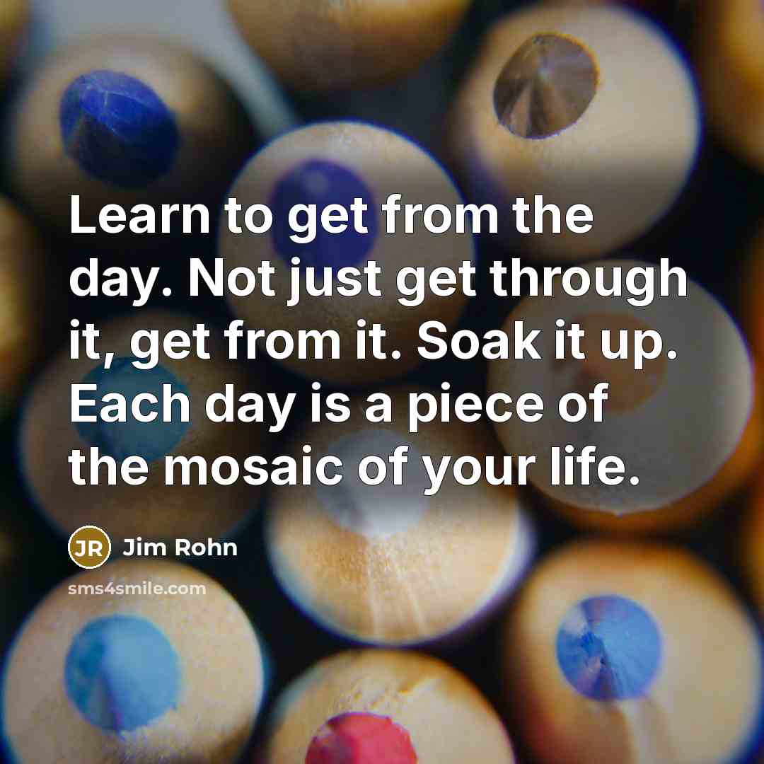 “Learn to get from the day. Not just get through…” quote by Jim Rohn