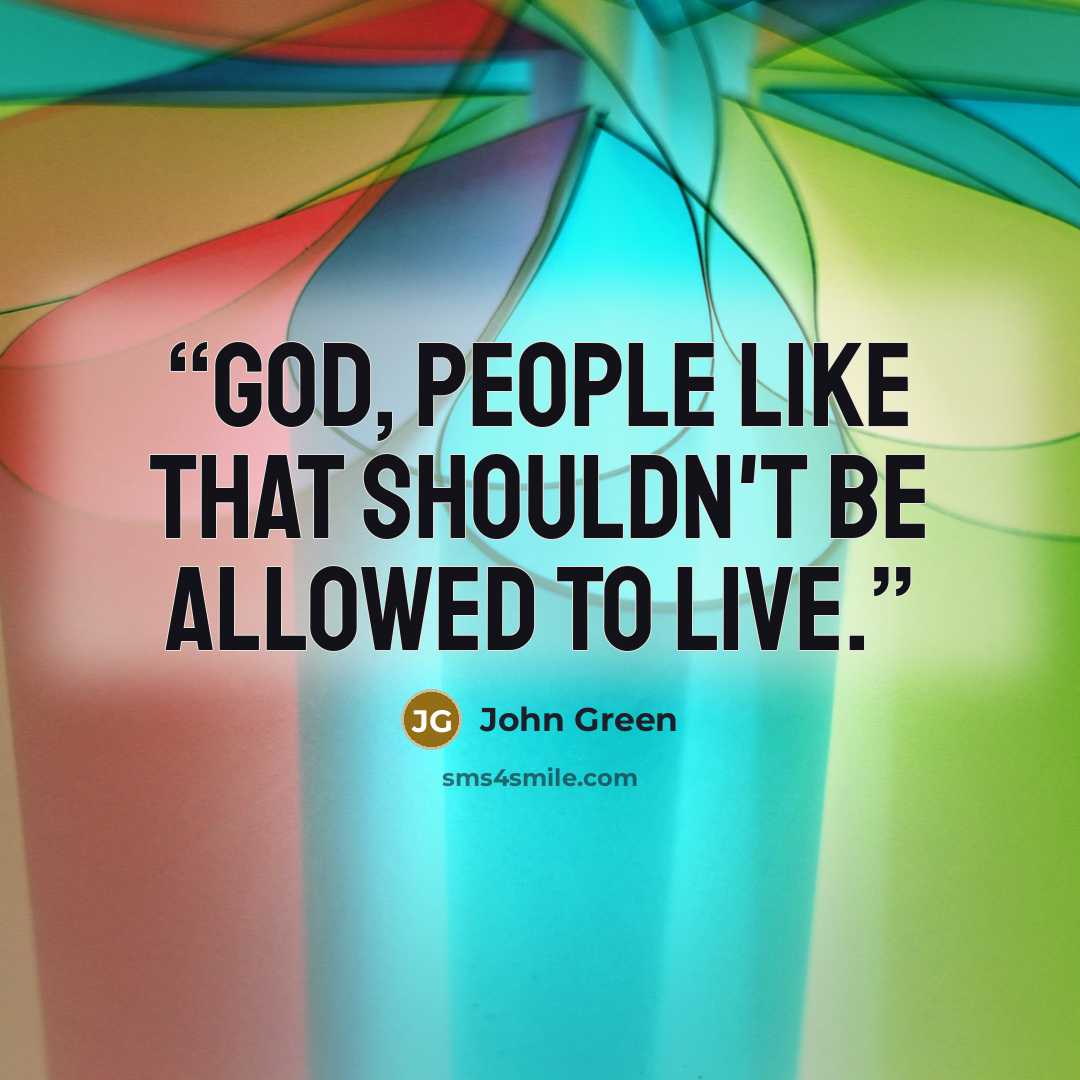 “God, people like that shouldn't be allowed to live.” quote by John Green
