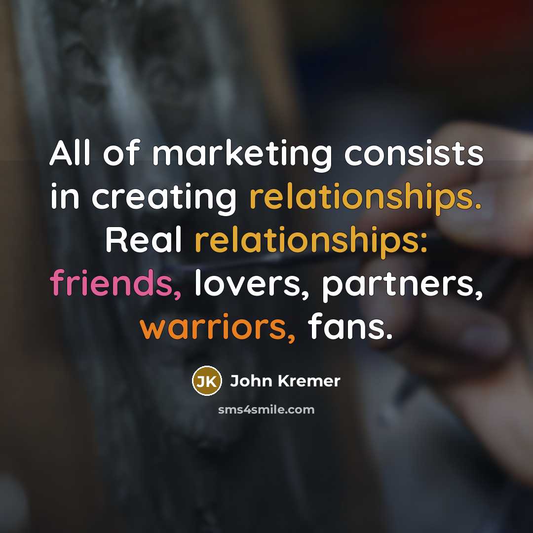 “All of marketing consists in creating relationships. Real relationships: friends,…” quote by John Kremer