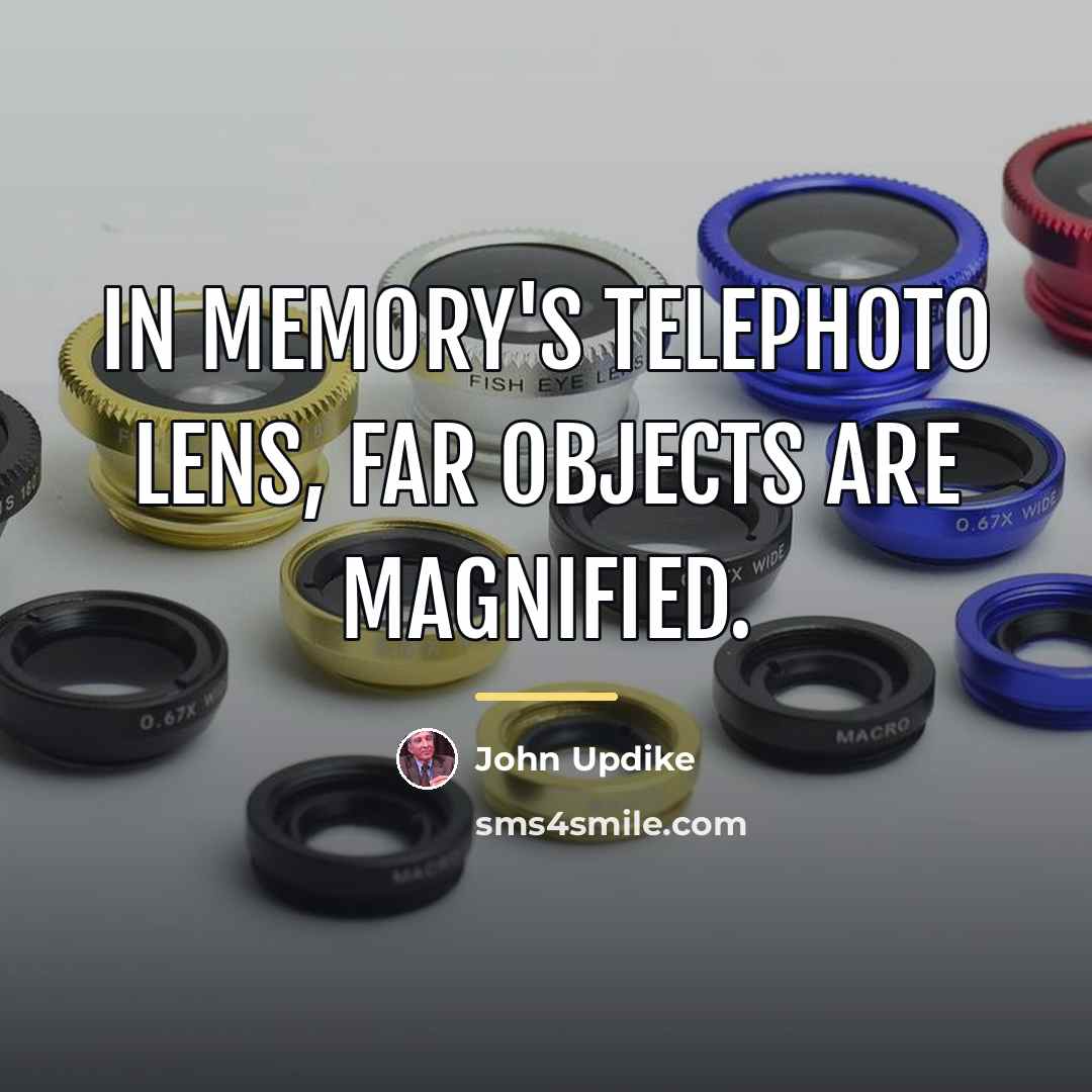 “In memory's telephoto lens, far objects are magnified.…” quote by John Updike