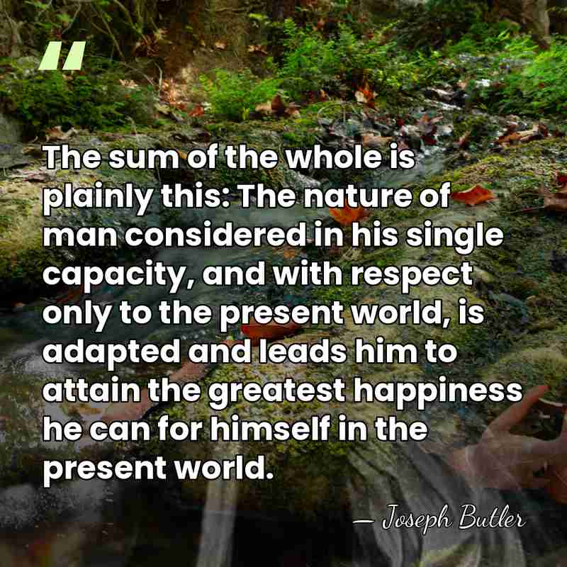 The sum of the whole is plainly this: The nature of man&hellip; - Joseph Butler