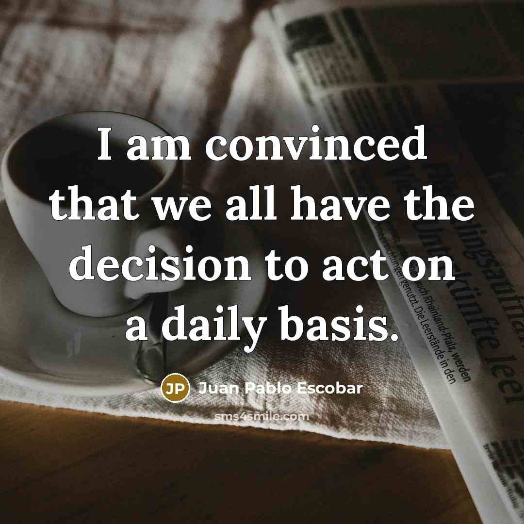 “I am convinced that we all have the decision to…” quote by Juan Pablo Escobar