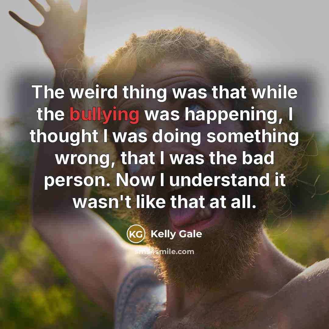 “The weird thing was that while the bullying was happening,…” quote by Kelly Gale
