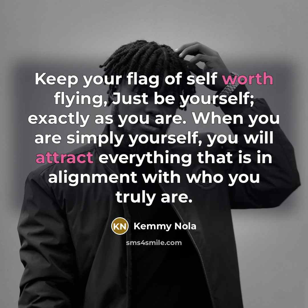 “Keep your flag of self worth flying, Just be yourself; exactly as you are. When you are simply yourself, you will attract everything that is in alignment with who you truly are.” quote by Kemmy Nola