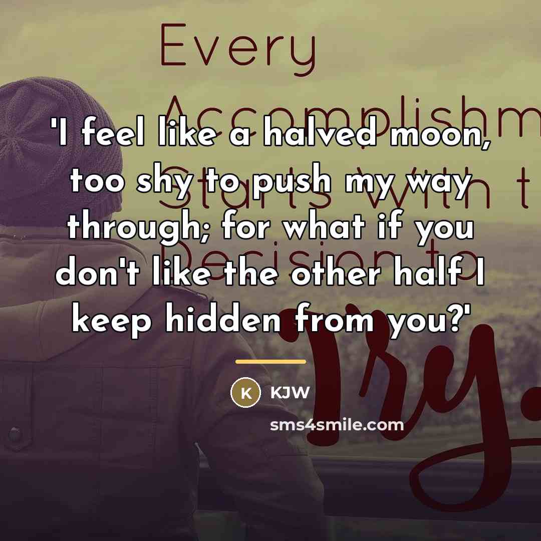 “'I feel like a halved moon, too shy to push…” quote by Kjw