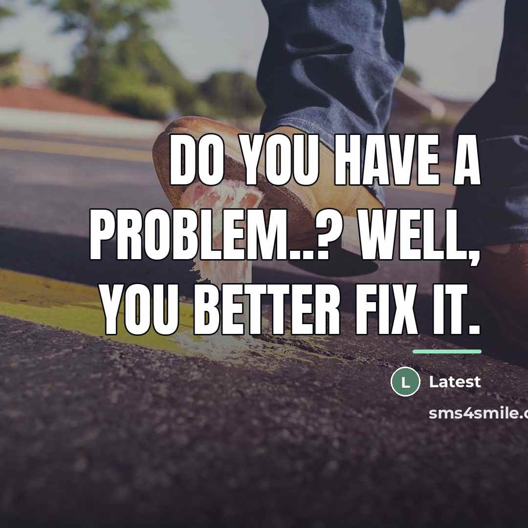“Do you have a problem..? Well, you better fix it.…” quote by Latest
