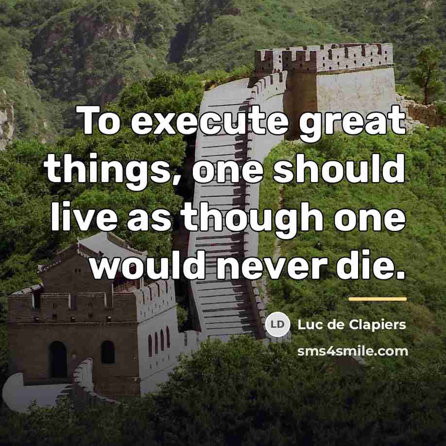“To execute great things, one should live as though one…” quote by Luc de Clapiers