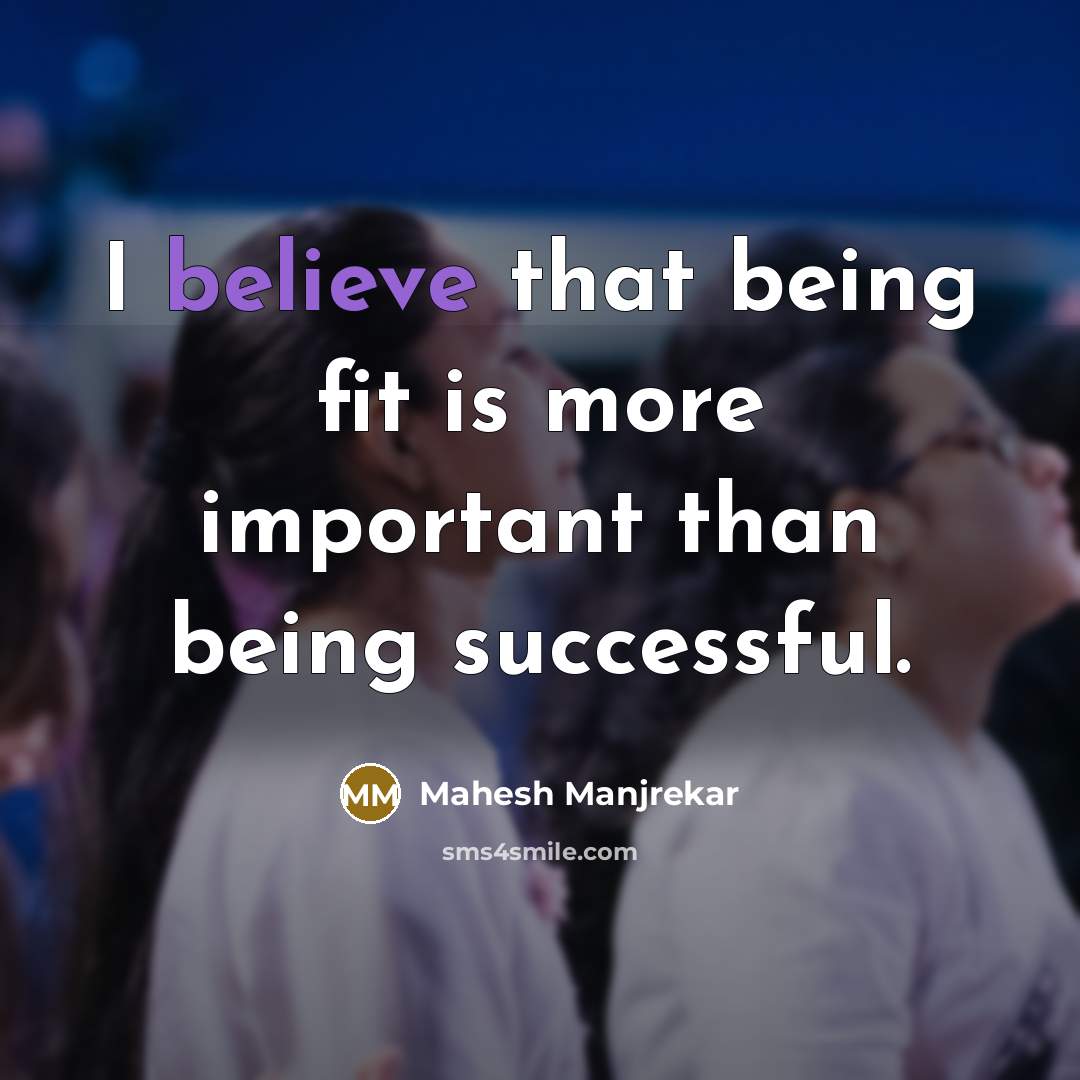 “I believe that being fit is more important than being…” quote by Mahesh Manjrekar