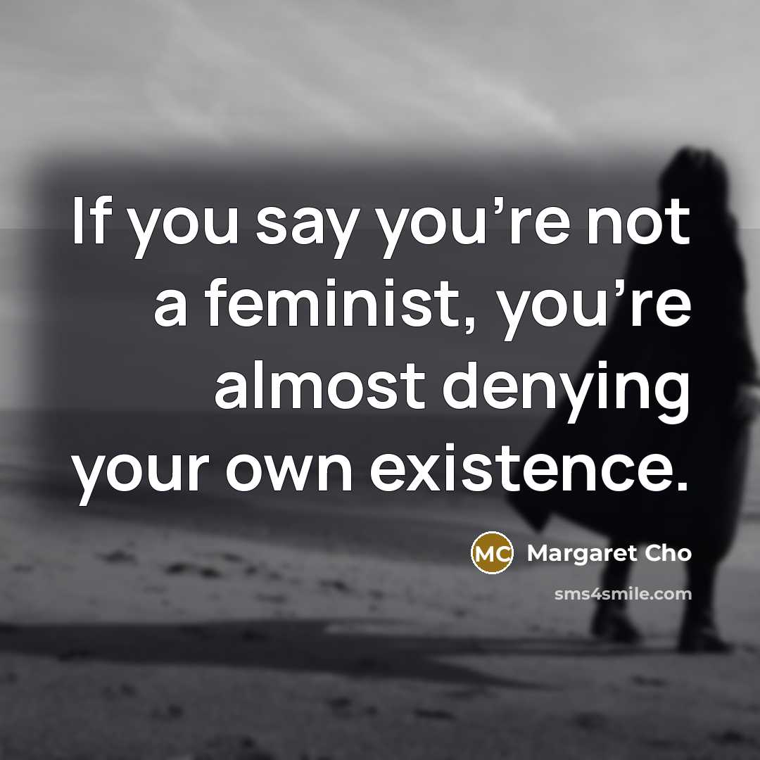 “If you say you're not a feminist, you're almost denying…” quote by Margaret Cho