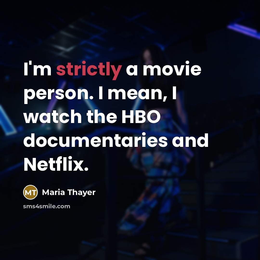 “I'm strictly a movie person. I mean, I watch the…” quote by Maria Thayer